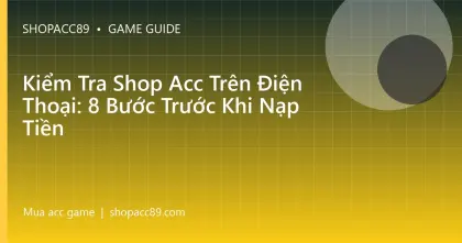 Kiểm Tra Shop Acc Trên Điện Thoại: 8 Bước Trước Khi Nạp Tiền