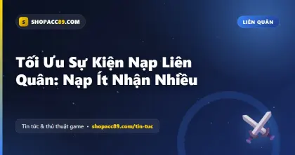 Tối Ưu Sự Kiện Nạp Liên Quân: Nạp Ít Nhận Nhiều