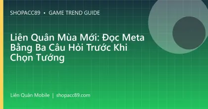 Liên Quân Mùa Mới: Đọc Meta Bằng Ba Câu Hỏi Trước Khi Chọn Tướng