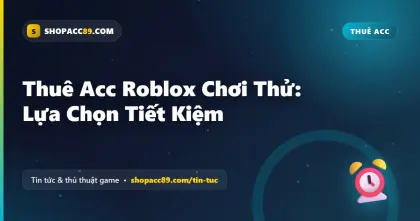 Thuê Acc Roblox Chơi Thử: Lựa Chọn Tiết Kiệm