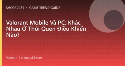 Valorant Mobile Và PC: Khác Nhau Ở Thói Quen Điều Khiển Nào?