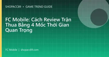 FC Mobile: Cách Review Trận Thua Bằng 4 Mốc Thời Gian Quan Trọng