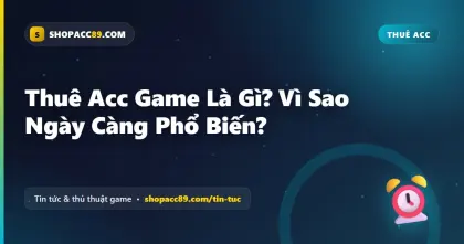 Thuê Acc Game Là Gì? Vì Sao Ngày Càng Phổ Biến?