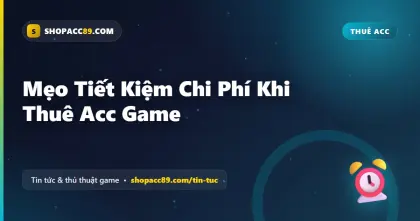 Mẹo Tiết Kiệm Chi Phí Khi Thuê Acc Game