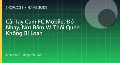 Cài Tay Cầm FC Mobile: Độ Nhạy, Nút Bấm Và Thói Quen Không Bị Loạn