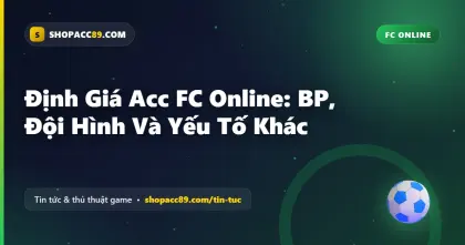 Định Giá Acc FC Online: BP, Đội Hình Và Yếu Tố Khác