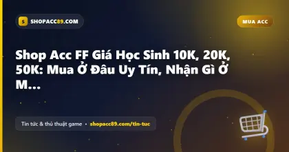 Shop Acc FF Giá Học Sinh 10K, 20K, 50K: Mua Ở Đâu Uy Tín, Nhận Gì Ở Mỗi Mức?