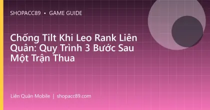 Chống Tilt Khi Leo Rank Liên Quân: Quy Trình 3 Bước Sau Một Trận Thua