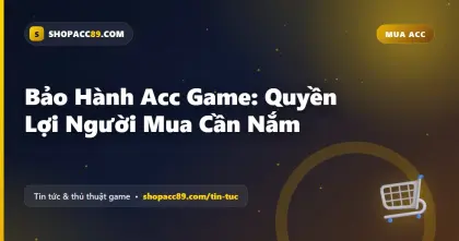 Bảo Hành Acc Game: Quyền Lợi Người Mua Cần Nắm