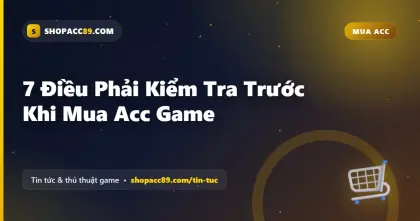 7 Điều Phải Kiểm Tra Trước Khi Mua Acc Game