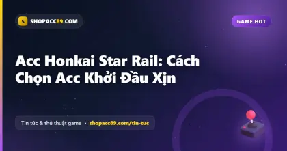 Acc Honkai Star Rail: Cách Chọn Acc Khởi Đầu Xịn