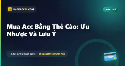 Mua Acc Bằng Thẻ Cào: Ưu Nhược Và Lưu Ý