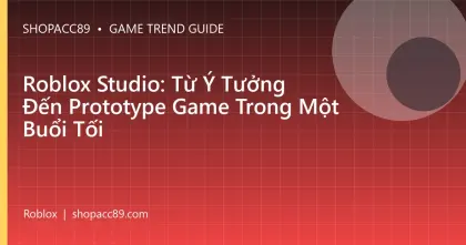 Roblox Studio: Từ Ý Tưởng Đến Prototype Game Trong Một Buổi Tối