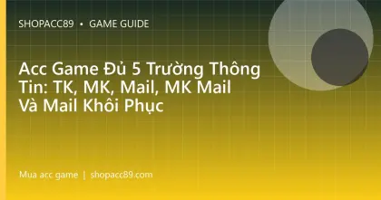 Acc Game Đủ 5 Trường Thông Tin: TK, MK, Mail, MK Mail Và Mail Khôi Phục