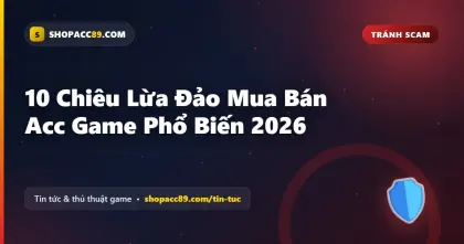 10 Chiêu Lừa Đảo Mua Bán Acc Game Phổ Biến 2026