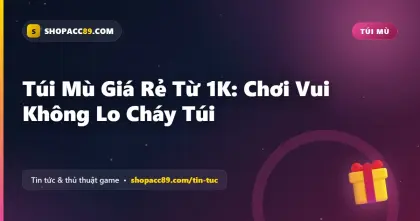 Túi Mù Giá Rẻ Từ 1K: Chơi Vui Không Lo Cháy Túi