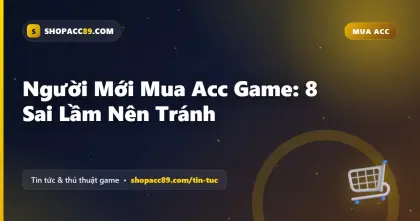 8 Sai Lầm Mua Acc Game Người Mới Nên Tránh