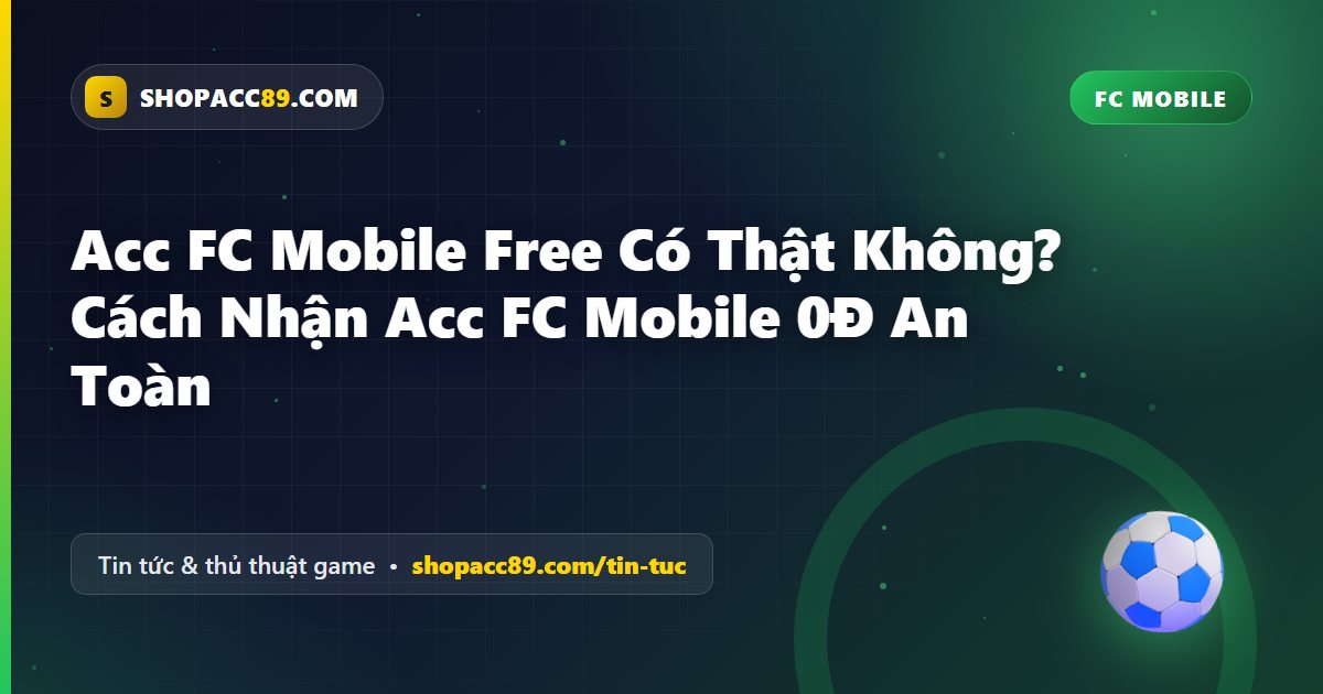 Acc FC Mobile Free Có Thật Không? Cách Nhận Acc FC Mobile 0Đ An Toàn
