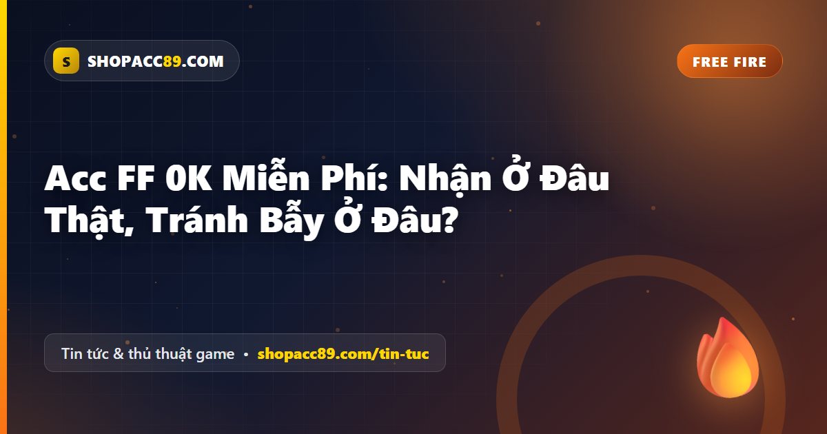 Acc FF 0K Miễn Phí: Nhận Ở Đâu Thật, Tránh Bẫy Ở Đâu?