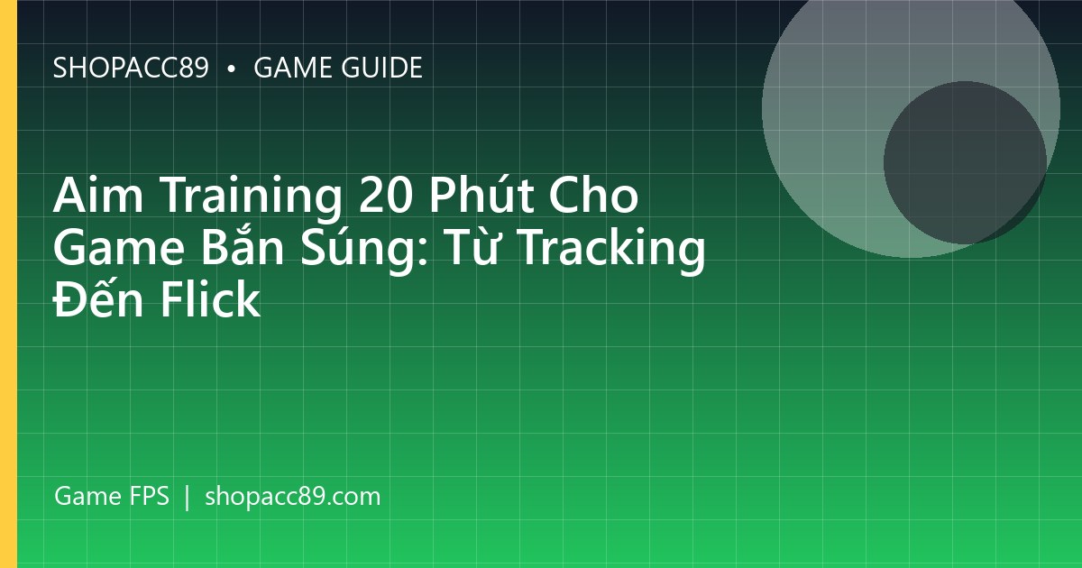 Aim Training 20 Phút Cho Game Bắn Súng: Từ Tracking Đến Flick