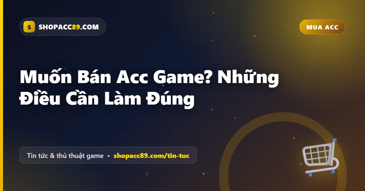 Muốn Bán Acc Game? Những Điều Cần Làm Đúng