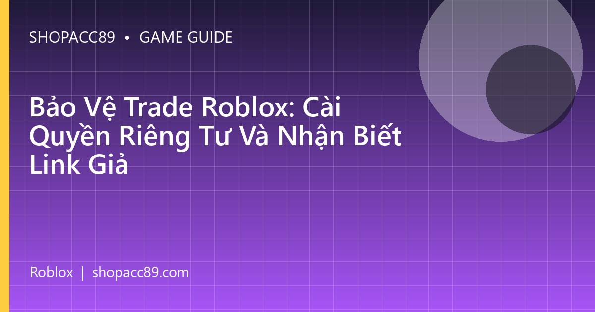 Bảo Vệ Trade Roblox: Cài Quyền Riêng Tư Và Nhận Biết Link Giả