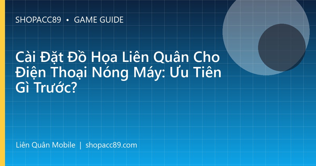 Cài Đặt Đồ Họa Liên Quân Cho Điện Thoại Nóng Máy: Ưu Tiên Gì Trước?