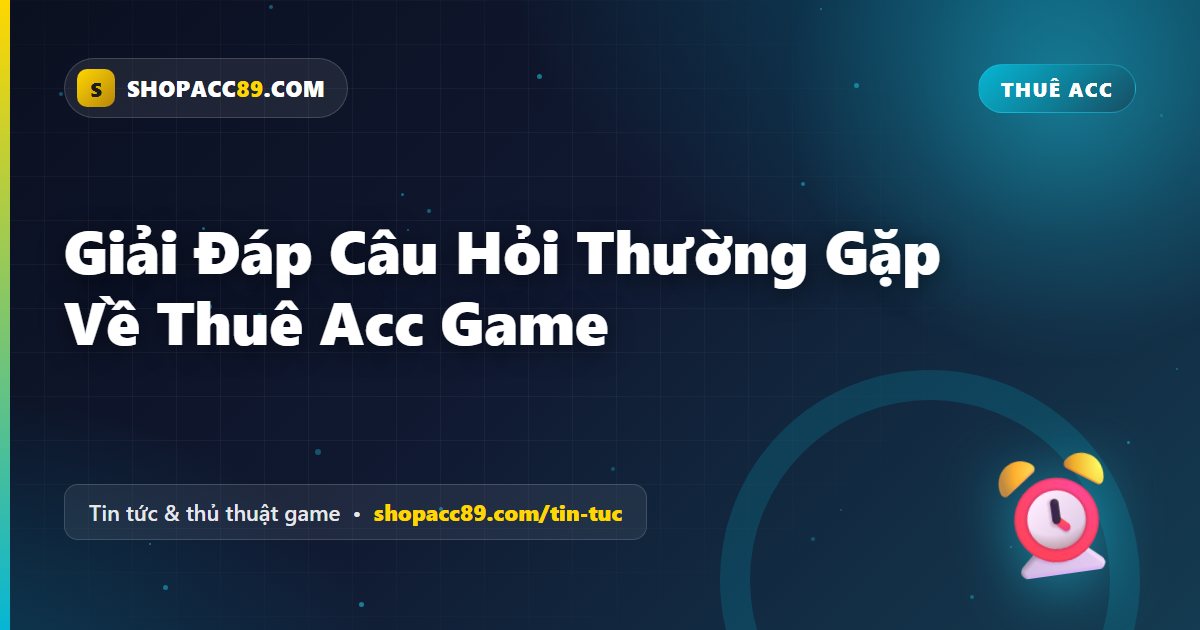 Giải Đáp Câu Hỏi Thuê Acc Game Thường Gặp Nhất
