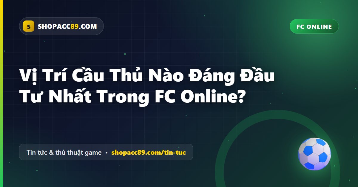 Cầu Thủ FC Online: Vị Trí Nào Đáng Đầu Tư Nhất?