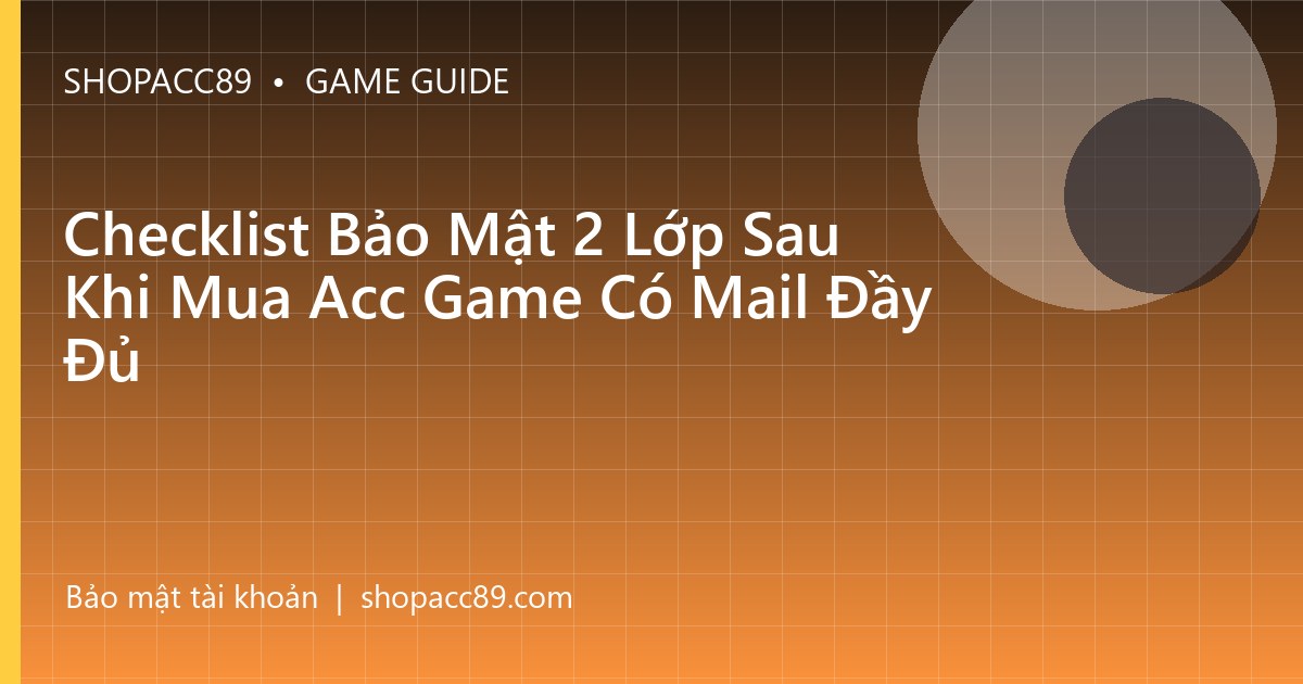 Checklist Bảo Mật 2 Lớp Sau Khi Mua Acc Game Có Mail Đầy Đủ