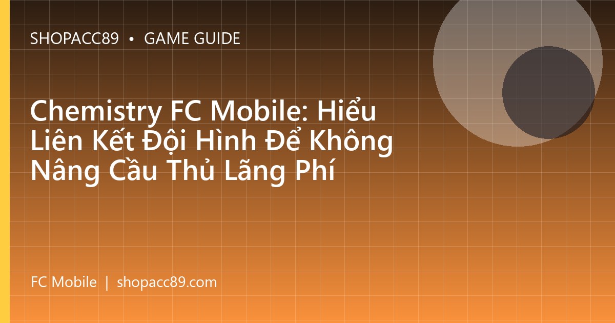 Chemistry FC Mobile: Hiểu Liên Kết Đội Hình Để Không Nâng Cầu Thủ Lãng Phí