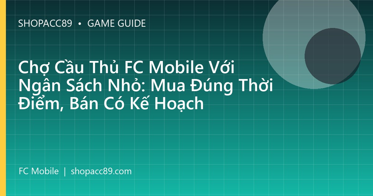 Chợ Cầu Thủ FC Mobile Với Ngân Sách Nhỏ: Mua Đúng Thời Điểm, Bán Có Kế Hoạch