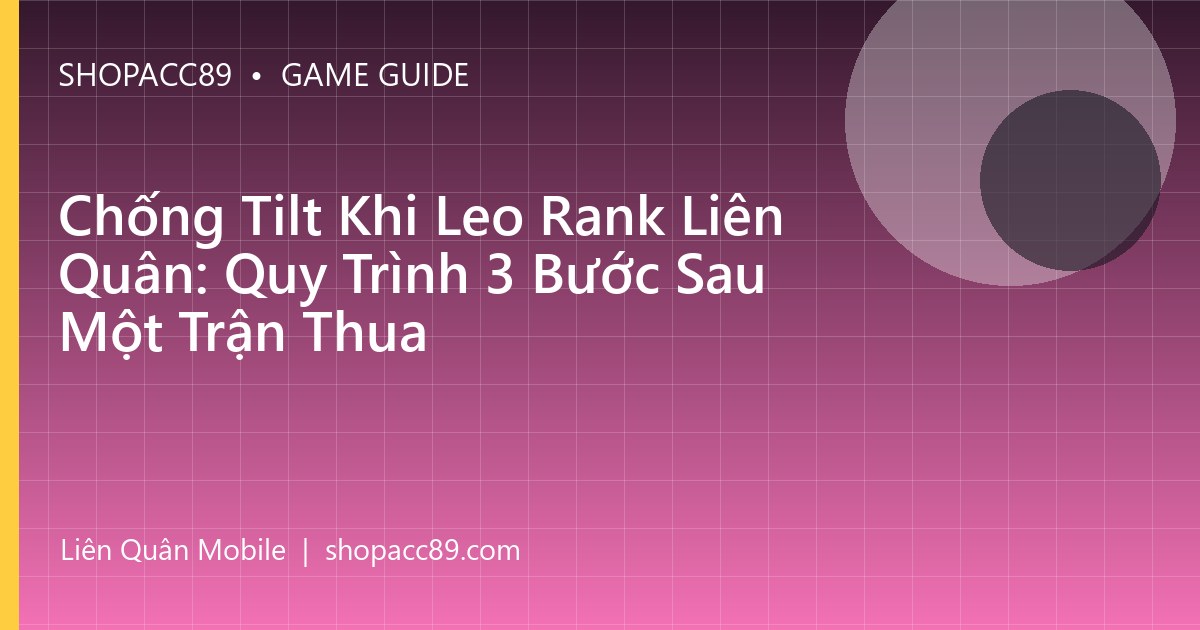 Chống Tilt Khi Leo Rank Liên Quân: Quy Trình 3 Bước Sau Một Trận Thua