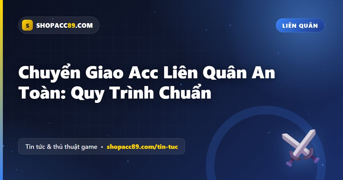 Chuyển Acc Liên Quân An Toàn: Quy Trình Chuẩn