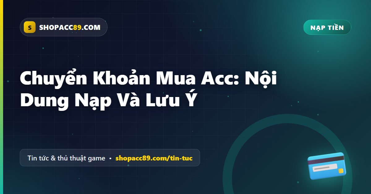 Chuyển Khoản Mua Acc: Nội Dung Nạp Và Lưu Ý