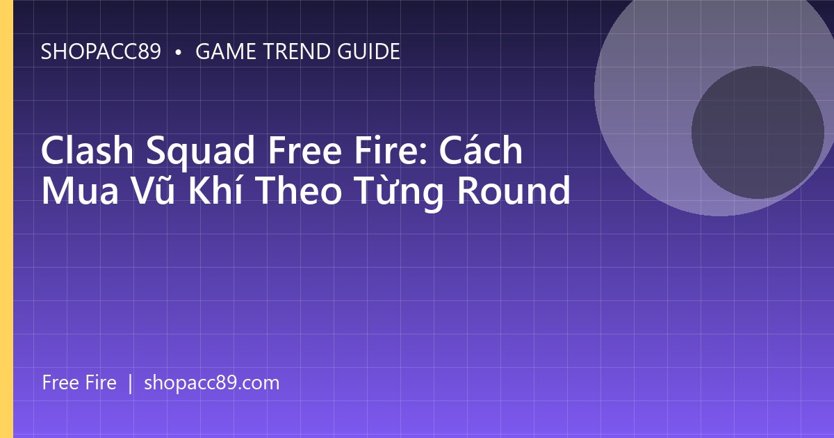 Clash Squad Free Fire: Cách Mua Vũ Khí Theo Từng Round