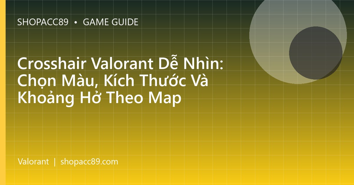 Crosshair Valorant Dễ Nhìn: Chọn Màu, Kích Thước Và Khoảng Hở Theo Map