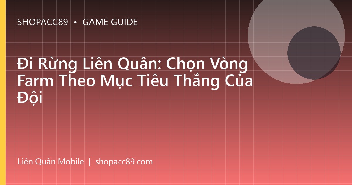 Đi Rừng Liên Quân: Chọn Vòng Farm Theo Mục Tiêu Thắng Của Đội