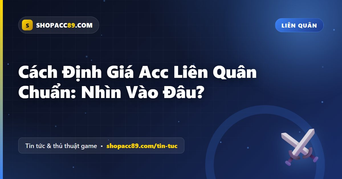 Cách Định Giá Acc Liên Quân Chuẩn: Nhìn Vào Đâu?