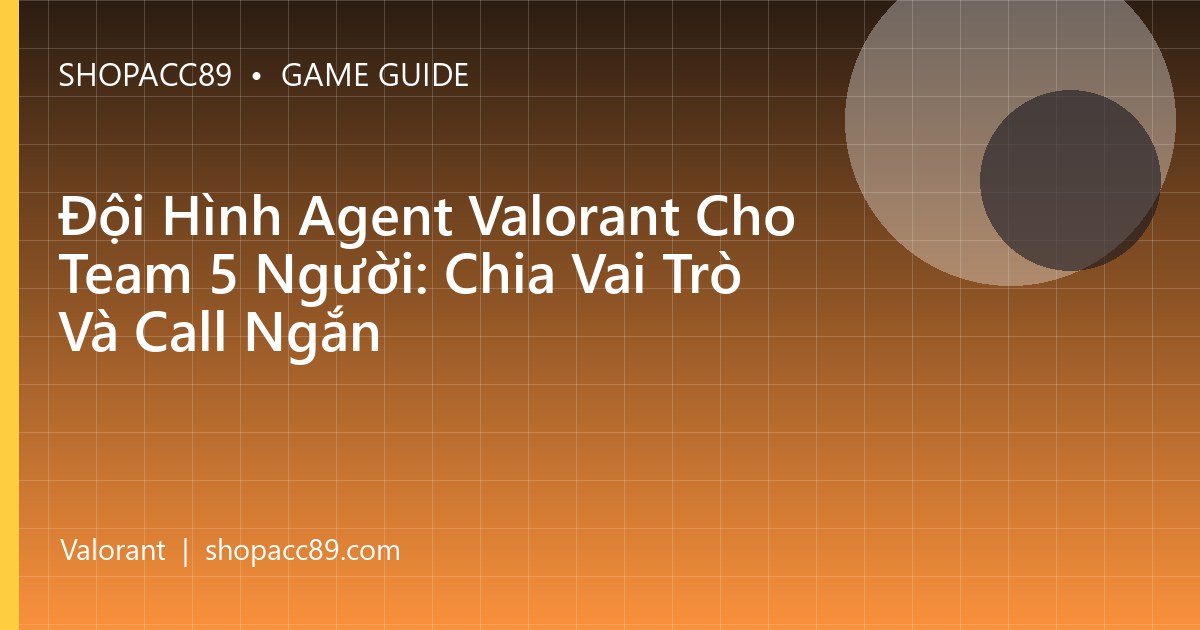 Đội Hình Agent Valorant Cho Team 5 Người: Chia Vai Trò Và Call Ngắn