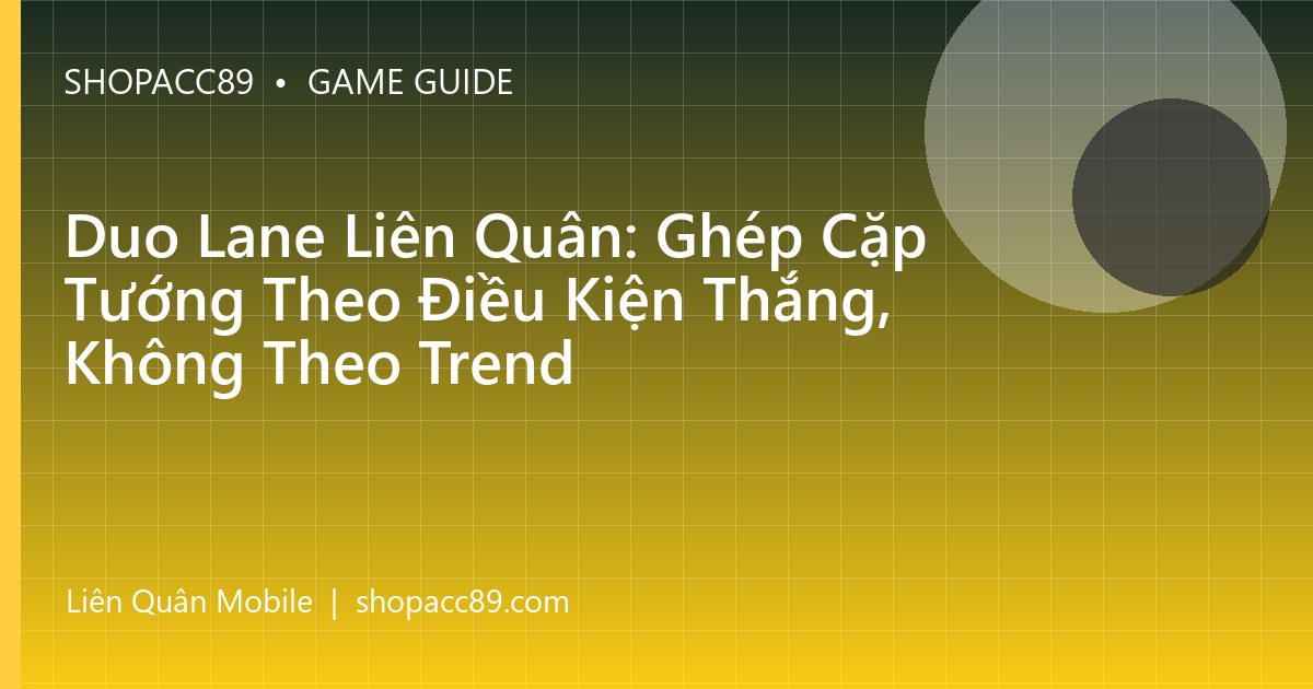 Duo Lane Liên Quân: Ghép Cặp Tướng Theo Điều Kiện Thắng, Không Theo Trend