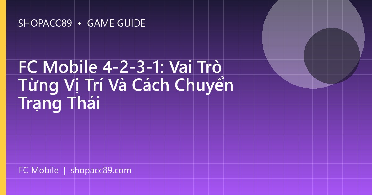 FC Mobile 4-2-3-1: Vai Trò Từng Vị Trí Và Cách Chuyển Trạng Thái
