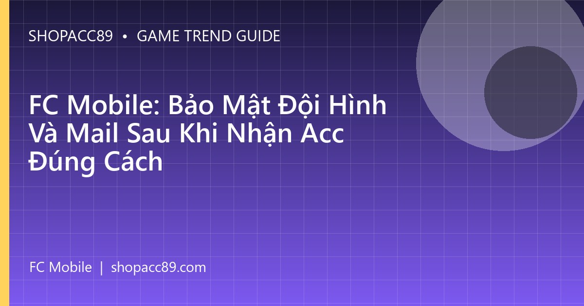 FC Mobile: Bảo Mật Đội Hình Và Mail Sau Khi Nhận Acc Đúng Cách