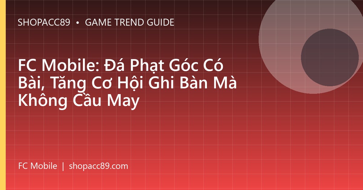 FC Mobile: Đá Phạt Góc Có Bài, Tăng Cơ Hội Ghi Bàn Mà Không Cầu May