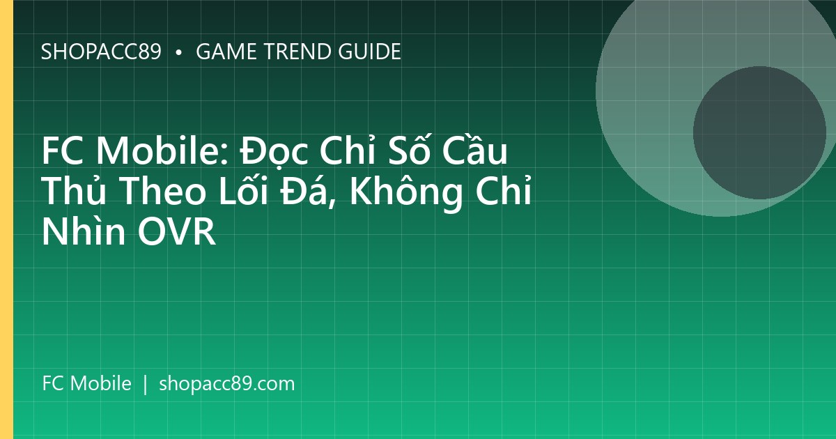 FC Mobile: Đọc Chỉ Số Cầu Thủ Theo Lối Đá, Không Chỉ Nhìn OVR