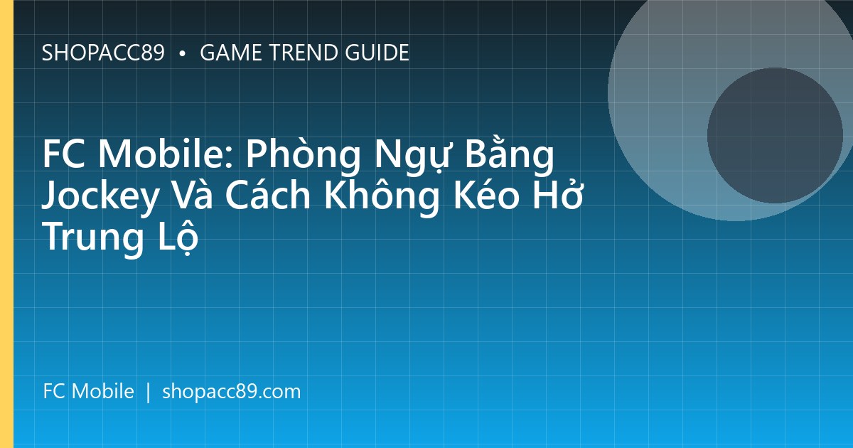 FC Mobile: Phòng Ngự Bằng Jockey Và Cách Không Kéo Hở Trung Lộ