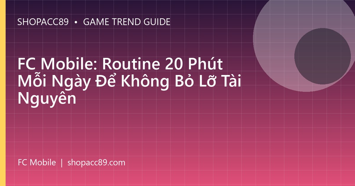 FC Mobile: Routine 20 Phút Mỗi Ngày Để Không Bỏ Lỡ Tài Nguyên