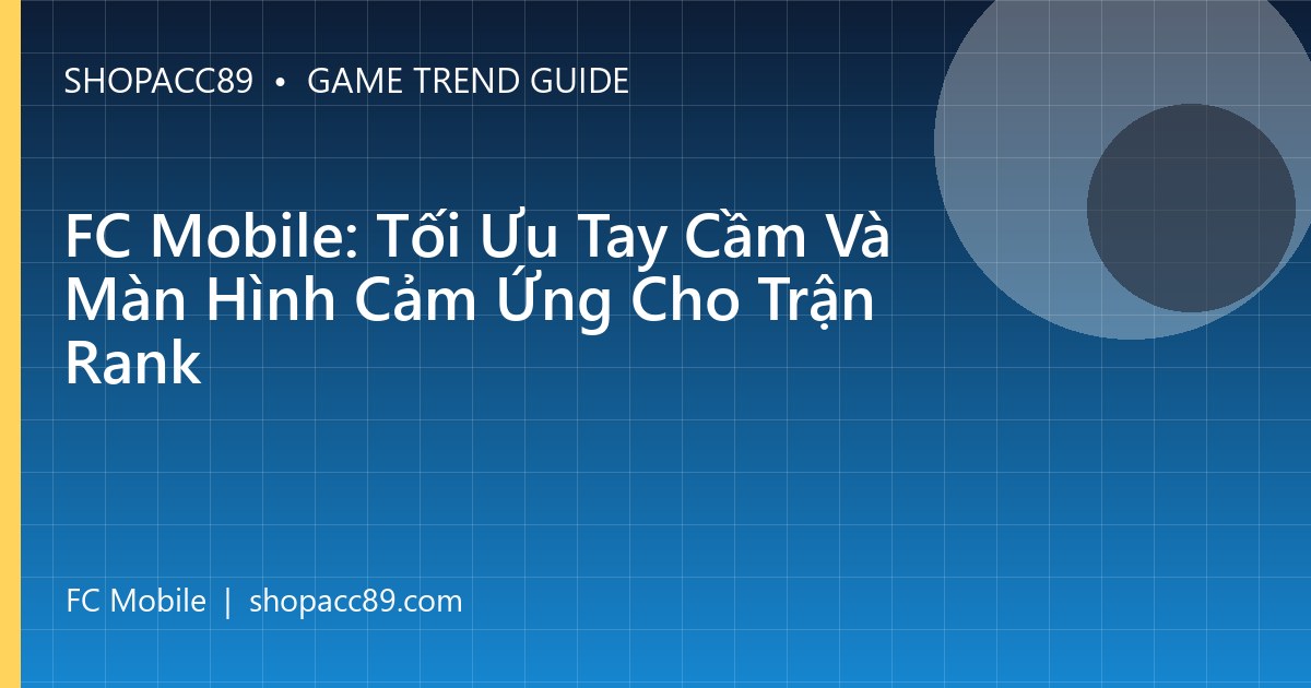 FC Mobile: Tối Ưu Tay Cầm Và Màn Hình Cảm Ứng Cho Trận Rank