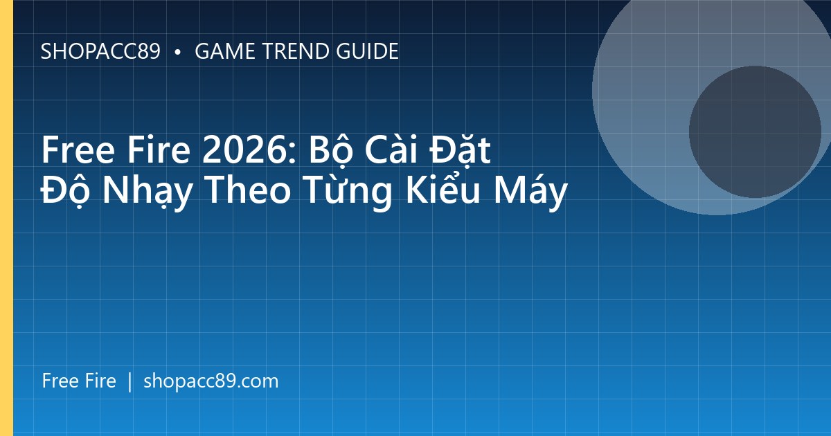 Free Fire 2026: Bộ Cài Đặt Độ Nhạy Theo Từng Kiểu Máy