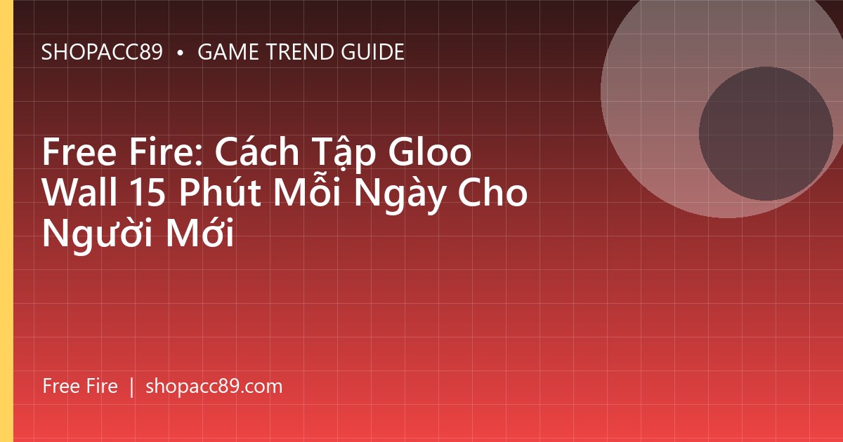 Free Fire: Cách Tập Gloo Wall 15 Phút Mỗi Ngày Cho Người Mới